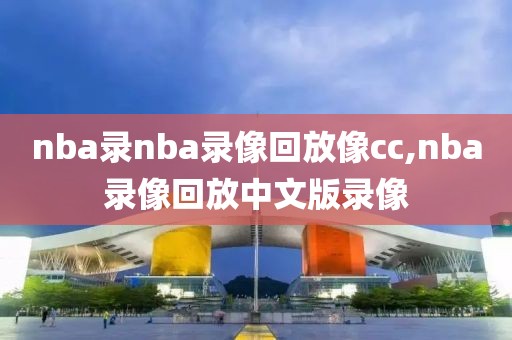 nba录nba录像回放像cc,nba录像回放中文版录像