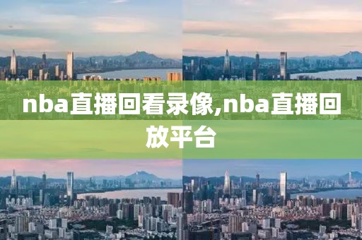 nba直播回看录像,nba直播回放平台