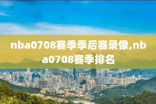 nba0708赛季季后赛录像,nba0708赛季排名