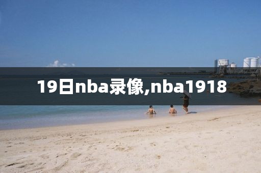 19日nba录像,nba1918