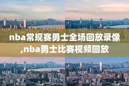 nba常规赛勇士全场回放录像,nba勇士比赛视频回放