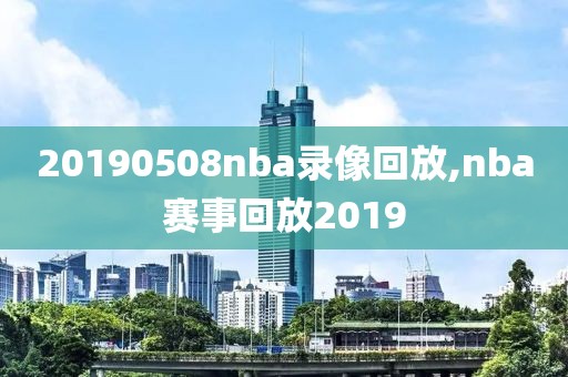 20190508nba录像回放,nba赛事回放2019