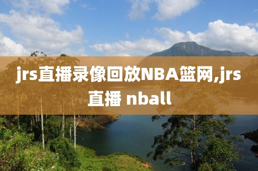 jrs直播录像回放NBA篮网,jrs直播 nball