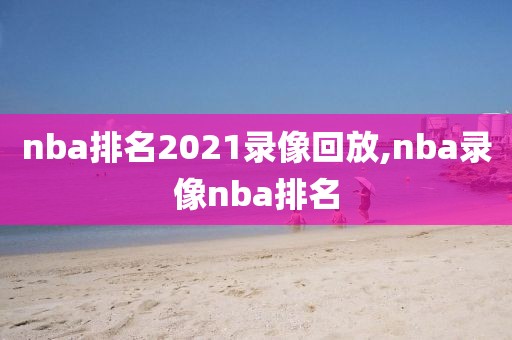 nba排名2021录像回放,nba录像nba排名