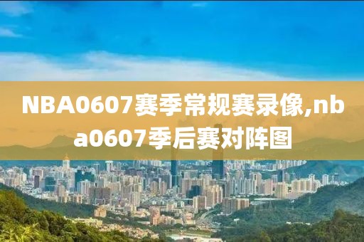 NBA0607赛季常规赛录像,nba0607季后赛对阵图