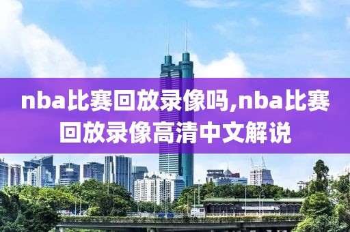nba比赛回放录像吗,nba比赛回放录像高清中文解说
