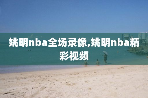 姚明nba全场录像,姚明nba精彩视频