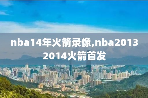 nba14年火箭录像,nba20132014火箭首发