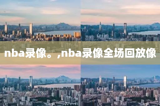 nba录像。,nba录像全场回放像