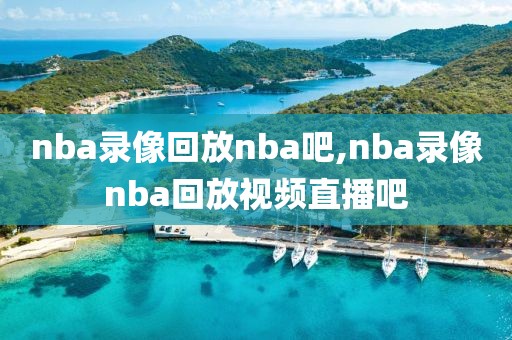 nba录像回放nba吧,nba录像nba回放视频直播吧