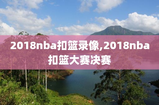 2018nba扣篮录像,2018nba扣篮大赛决赛