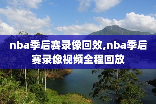 nba季后赛录像回效,nba季后赛录像视频全程回放