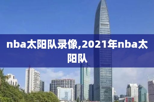 nba太阳队录像,2021年nba太阳队