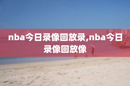 nba今日录像回放录,nba今日录像回放像