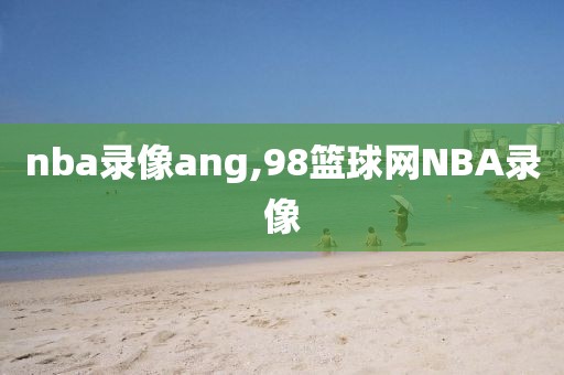 nba录像ang,98篮球网NBA录像