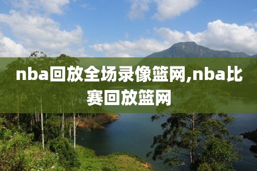 nba回放全场录像篮网,nba比赛回放篮网