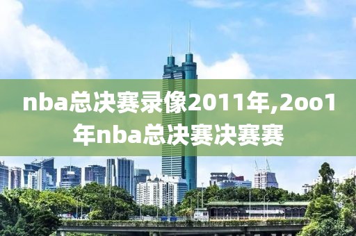 nba总决赛录像2011年,2oo1年nba总决赛决赛赛