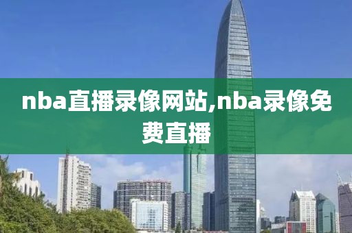nba直播录像网站,nba录像免费直播