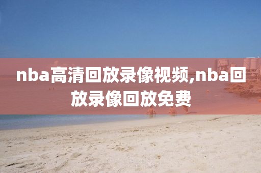 nba高清回放录像视频,nba回放录像回放免费