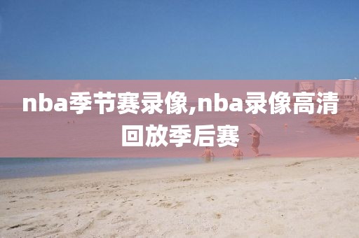 nba季节赛录像,nba录像高清回放季后赛