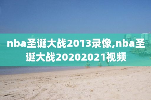 nba圣诞大战2013录像,nba圣诞大战20202021视频