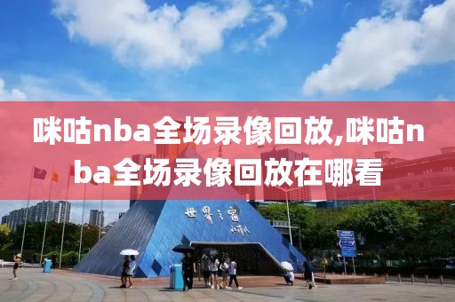 咪咕nba全场录像回放,咪咕nba全场录像回放在哪看