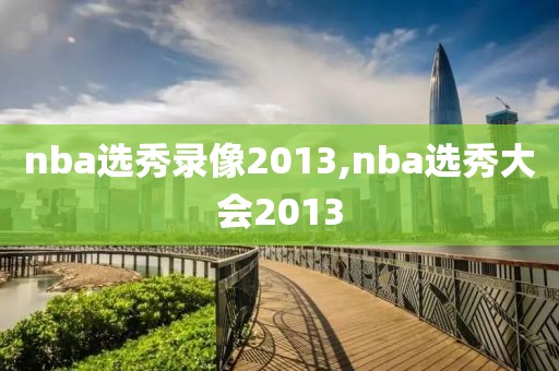 nba选秀录像2013,nba选秀大会2013