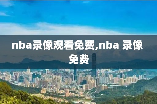 nba录像观看免费,nba 录像 免费