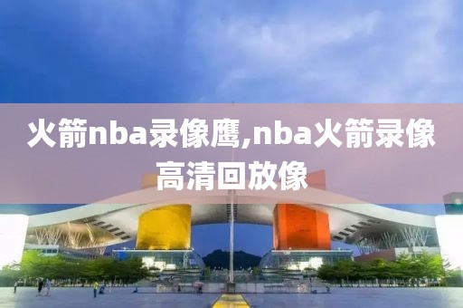 火箭nba录像鹰,nba火箭录像高清回放像