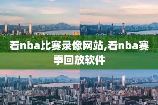 看nba比赛录像网站,看nba赛事回放软件