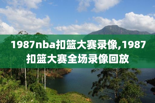 1987nba扣篮大赛录像,1987扣篮大赛全场录像回放