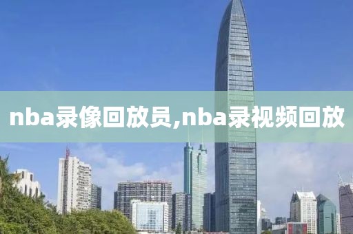 nba录像回放员,nba录视频回放