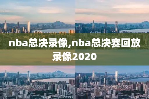 nba总决录像,nba总决赛回放录像2020