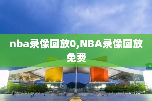 nba录像回放0,NBA录像回放免费