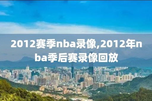 2012赛季nba录像,2012年nba季后赛录像回放