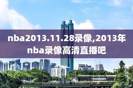 nba2013.11.28录像,2013年nba录像高清直播吧