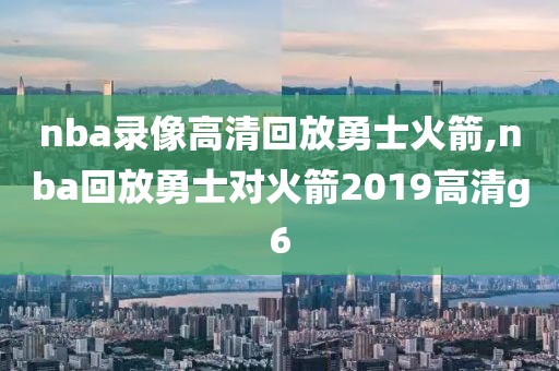 nba录像高清回放勇士火箭,nba回放勇士对火箭2019高清g6