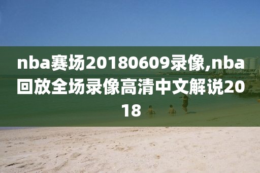 nba赛场20180609录像,nba回放全场录像高清中文解说2018