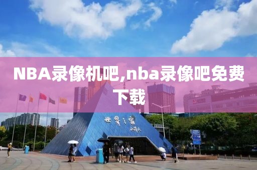 NBA录像机吧,nba录像吧免费下载