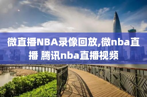 微直播NBA录像回放,微nba直播 腾讯nba直播视频