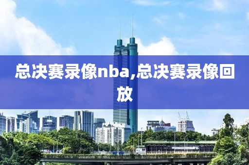 总决赛录像nba,总决赛录像回放