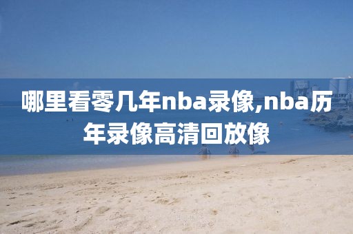 哪里看零几年nba录像,nba历年录像高清回放像
