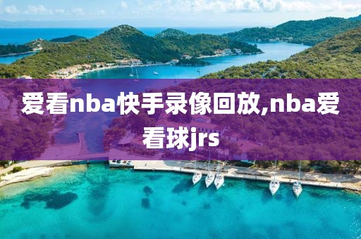 爱看nba快手录像回放,nba爱看球jrs