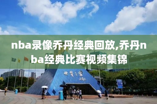 nba录像乔丹经典回放,乔丹nba经典比赛视频集锦
