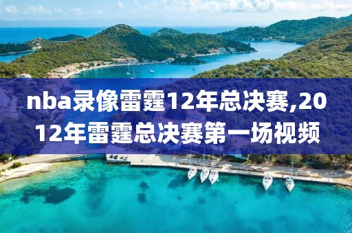 nba录像雷霆12年总决赛,2012年雷霆总决赛第一场视频