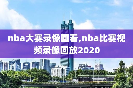 nba全场录像回放2020,nba全场录像回放中文解说