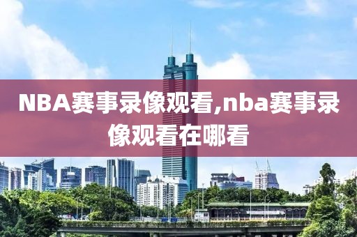 NBA赛事录像观看,nba赛事录像观看在哪看