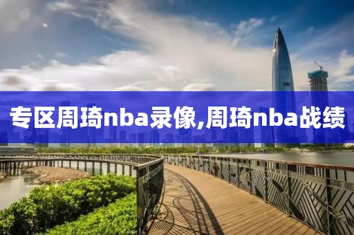 专区周琦nba录像,周琦nba战绩