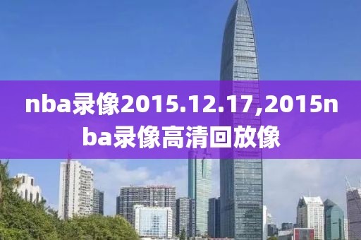 nba录像2015.12.17,2015nba录像高清回放像