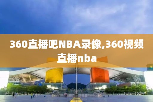 360直播吧NBA录像,360视频直播nba